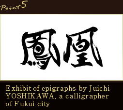 Point5.Exhibit of epigraphs by Juichi YOSHIKAWA, a calligrapher of Fukui city