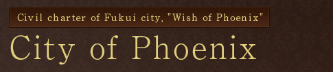 Civil charter of Fukui city, Wish of Phoenix　Origin of Phoenix